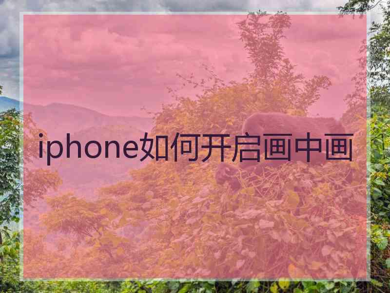 iphone如何开启画中画