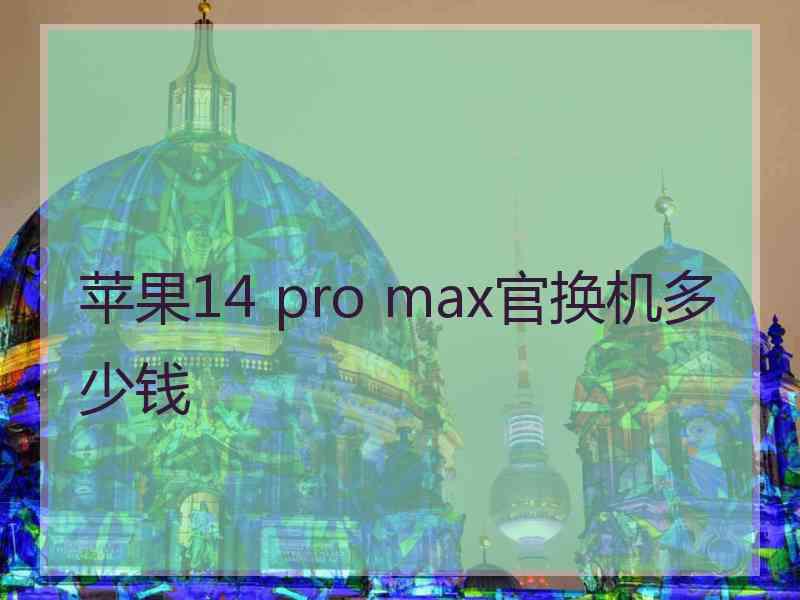 苹果14 pro max官换机多少钱