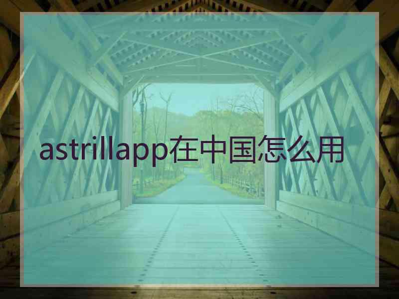 astrillapp在中国怎么用