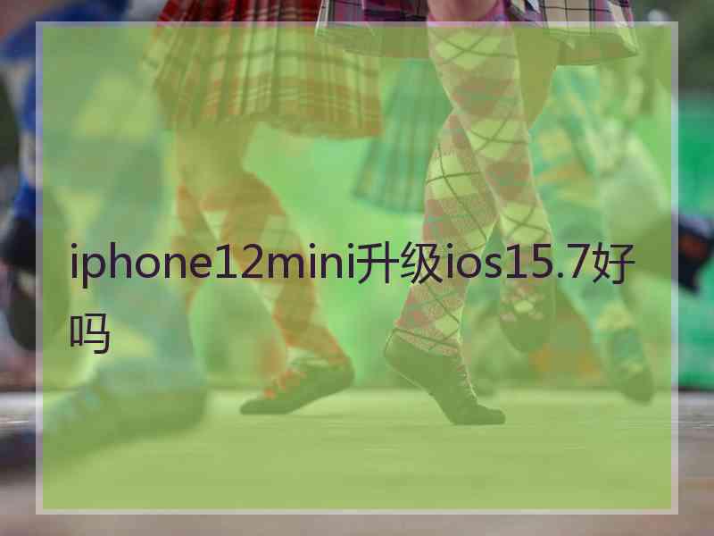 iphone12mini升级ios15.7好吗