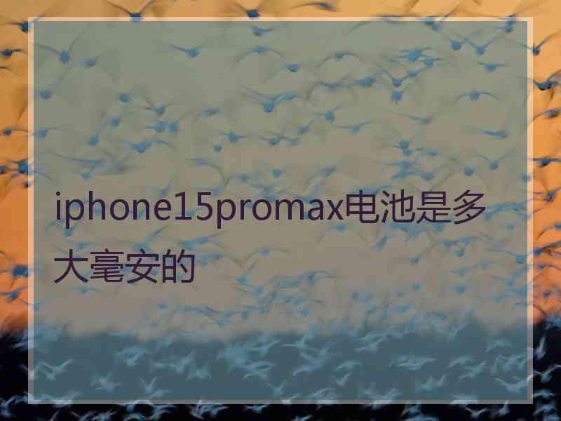 iphone15promax电池是多大毫安的