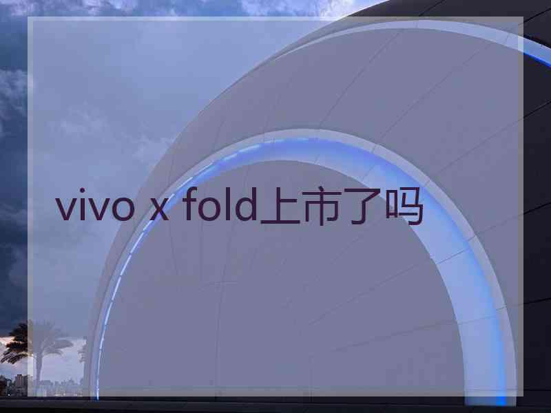 vivo x fold上市了吗