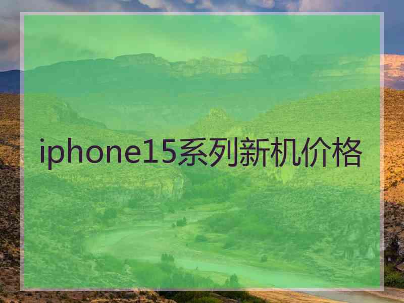 iphone15系列新机价格