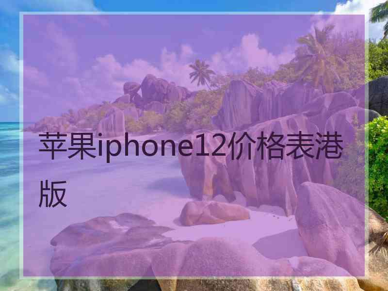 苹果iphone12价格表港版