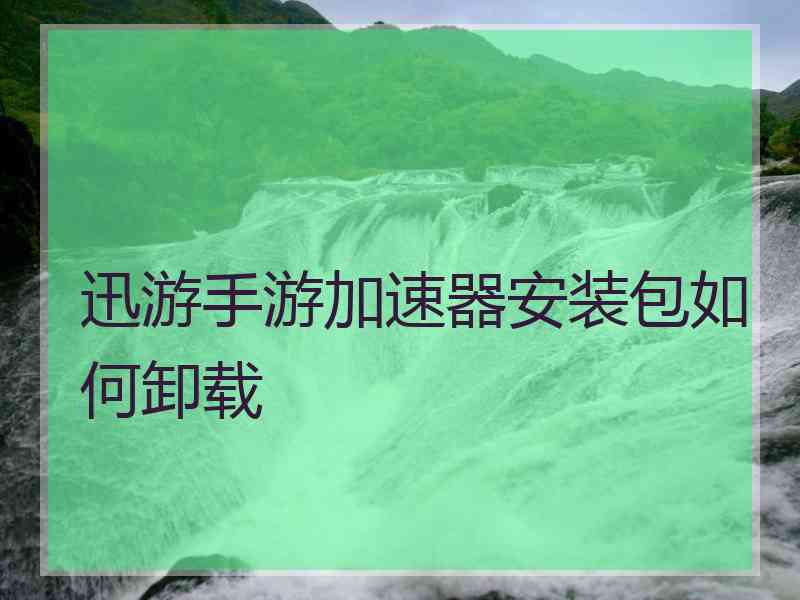 迅游手游加速器安装包如何卸载