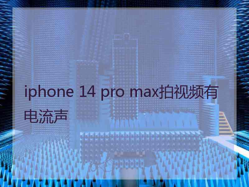 iphone 14 pro max拍视频有电流声