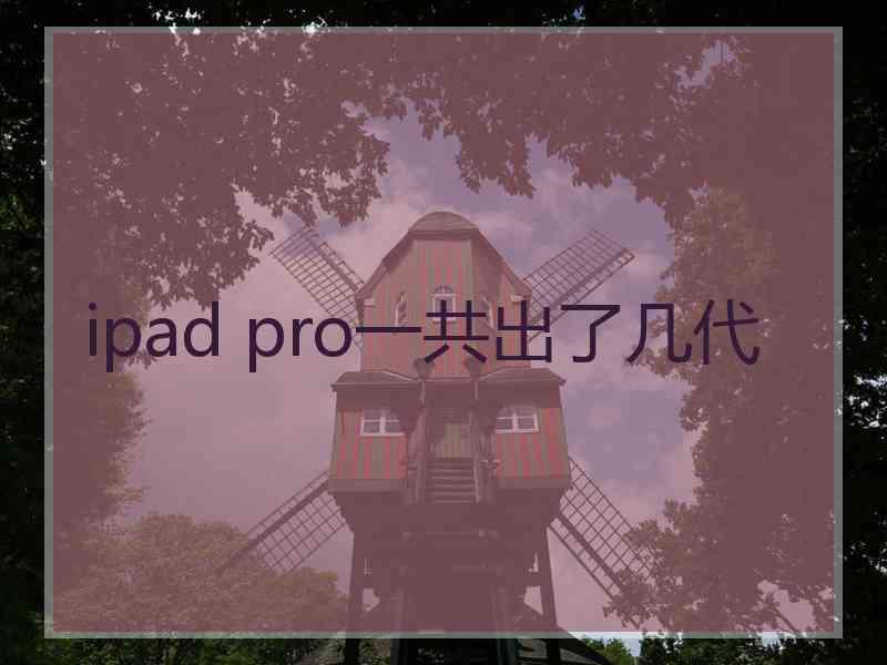 ipad pro一共出了几代