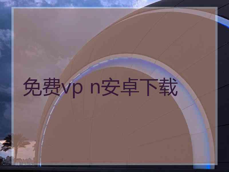 免费vp n安卓下载