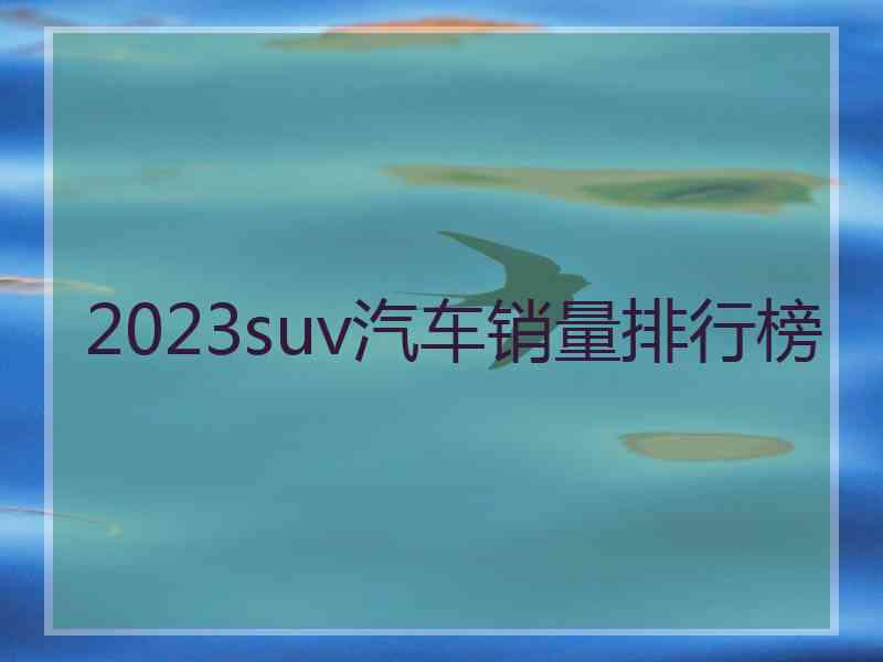 2023suv汽车销量排行榜