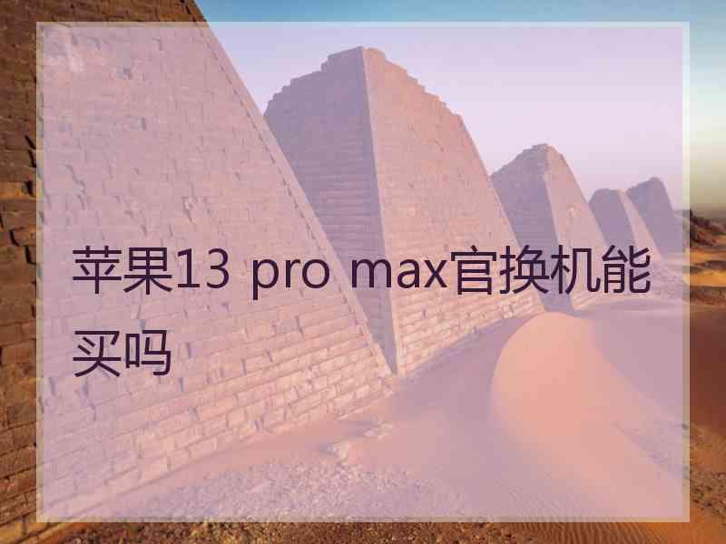 苹果13 pro max官换机能买吗