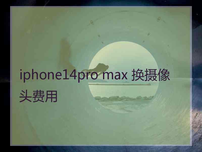 iphone14pro max 换摄像头费用