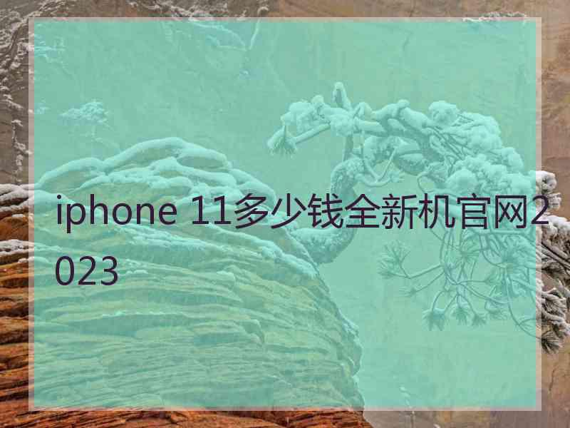 iphone 11多少钱全新机官网2023