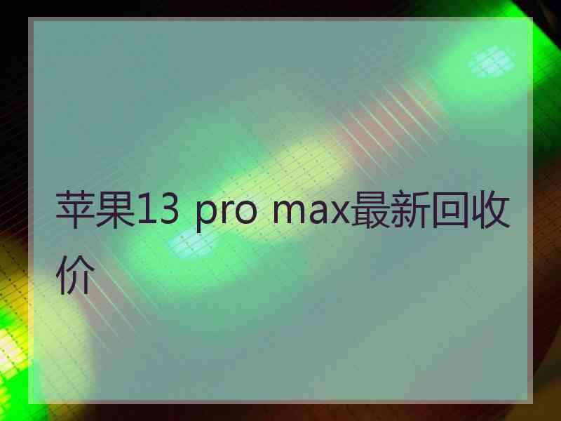 苹果13 pro max最新回收价