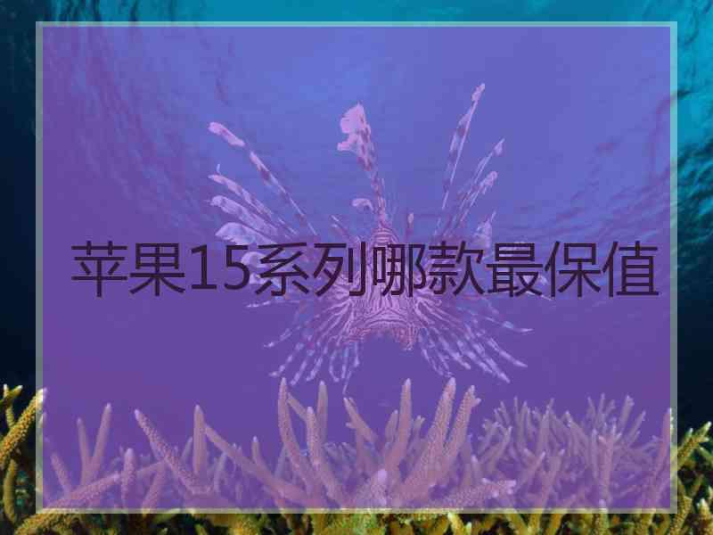 苹果15系列哪款最保值