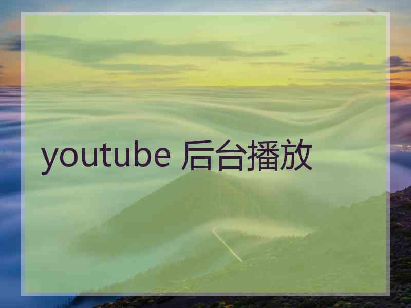 youtube 后台播放