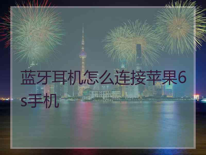 蓝牙耳机怎么连接苹果6s手机