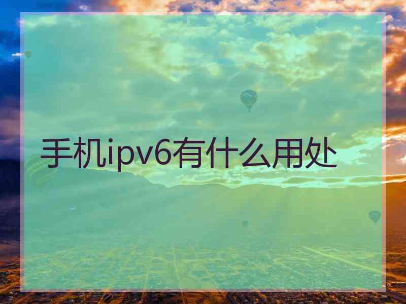 手机ipv6有什么用处