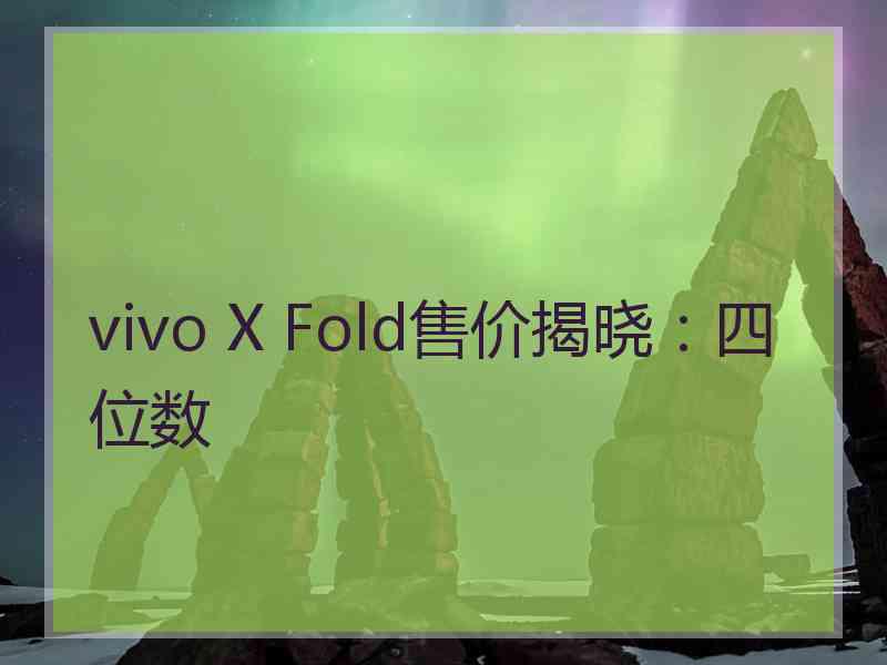 vivo X Fold售价揭晓：四位数