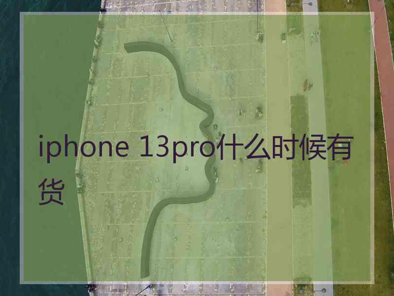 iphone 13pro什么时候有货