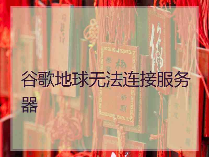 谷歌地球无法连接服务器