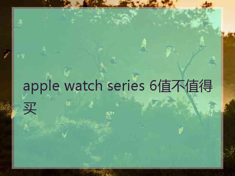 apple watch series 6值不值得买