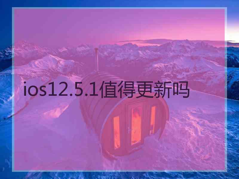 ios12.5.1值得更新吗