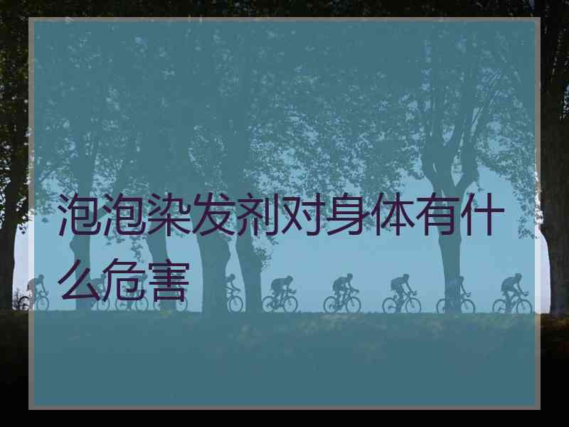 泡泡染发剂对身体有什么危害