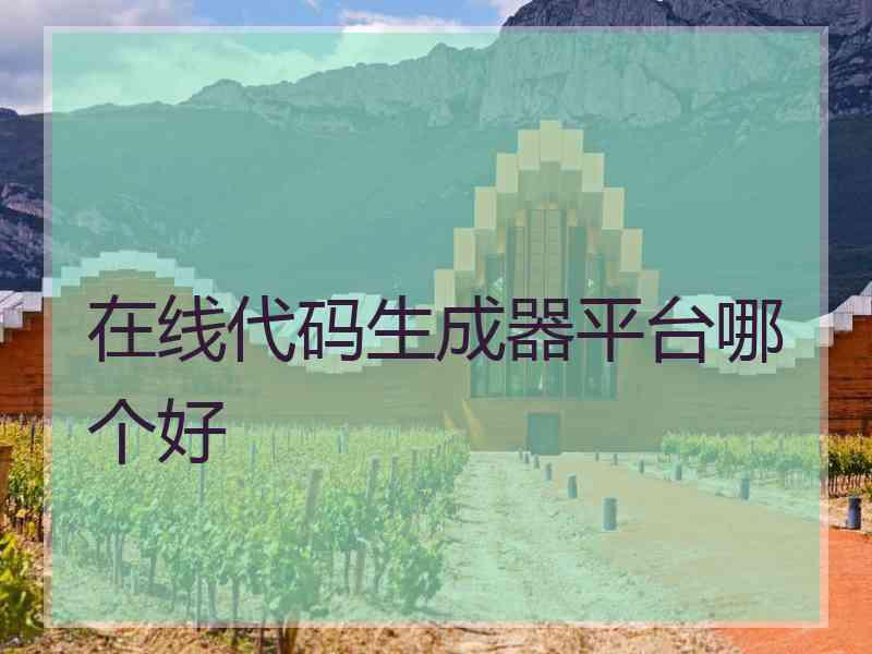 在线代码生成器平台哪个好