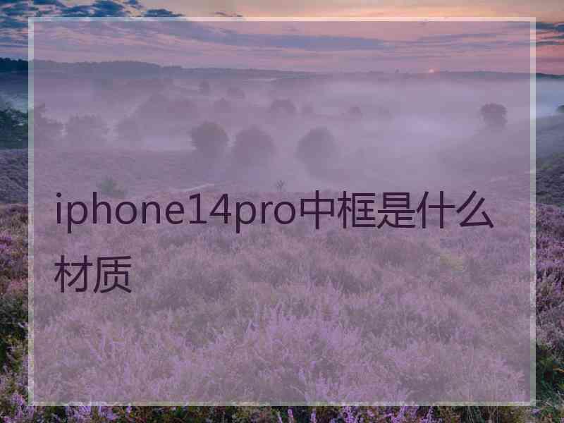 iphone14pro中框是什么材质