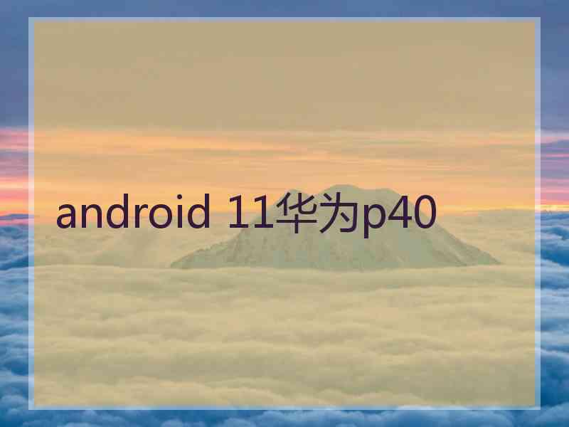 android 11华为p40