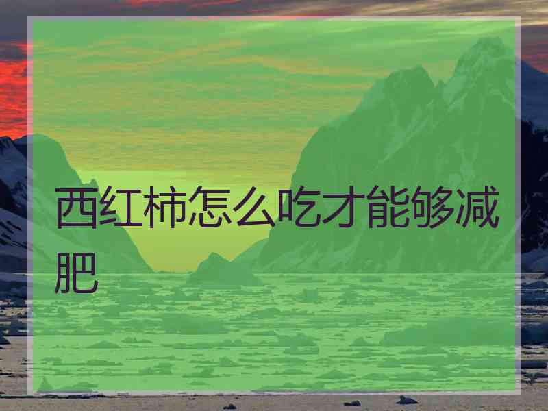 西红柿怎么吃才能够减肥