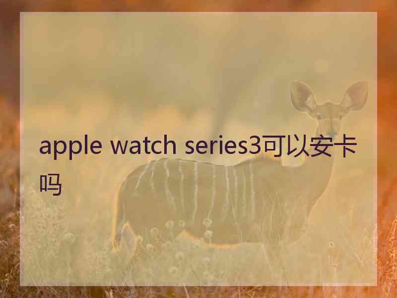 apple watch series3可以安卡吗