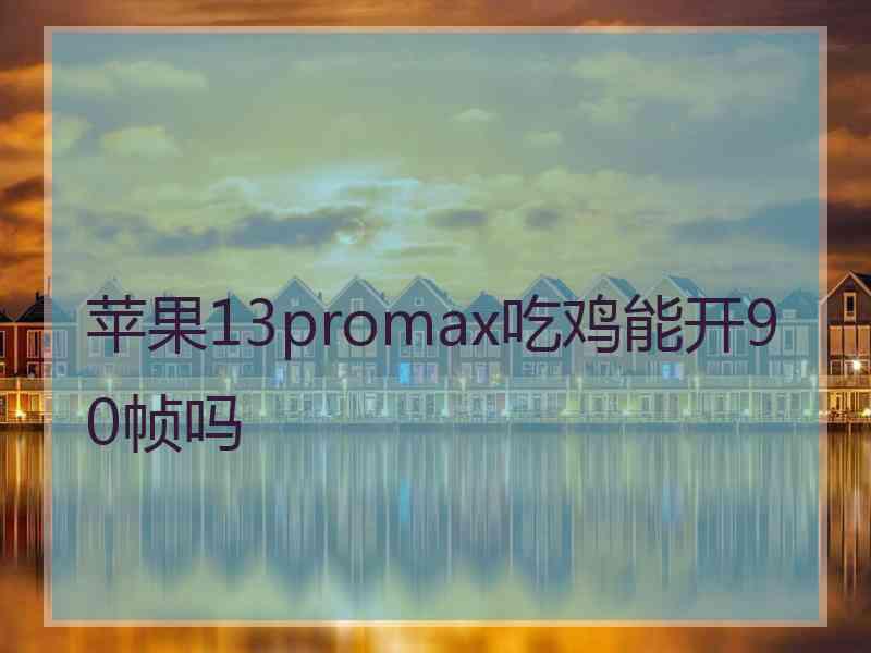 苹果13promax吃鸡能开90帧吗