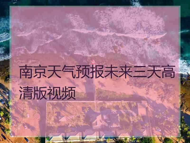 南京天气预报未来三天高清版视频