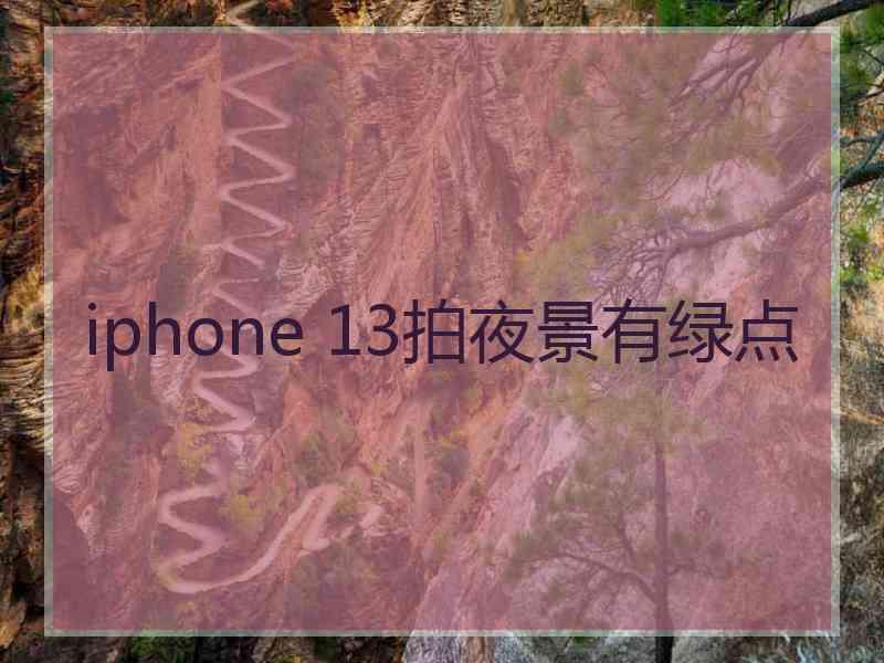 iphone 13拍夜景有绿点