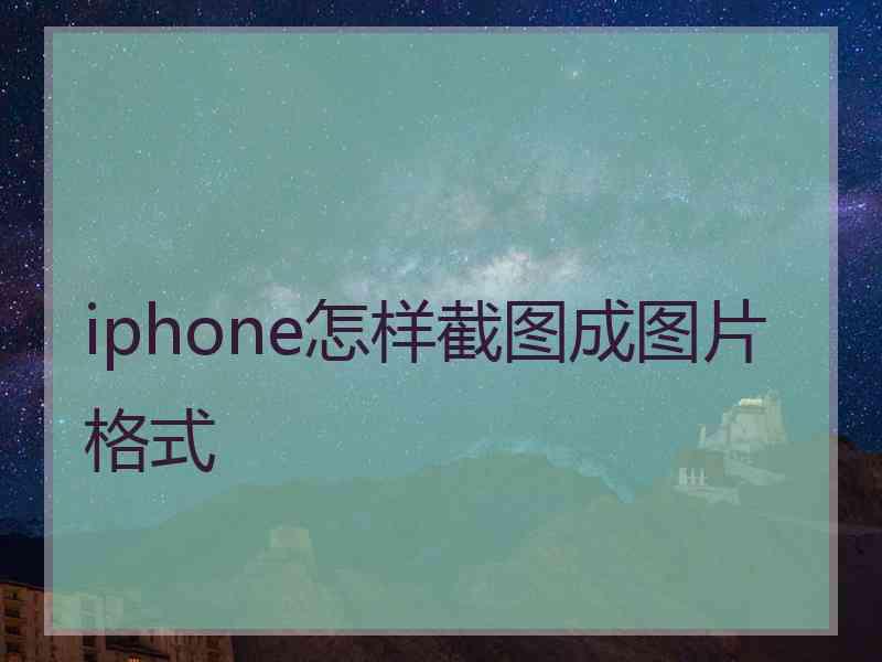 iphone怎样截图成图片格式