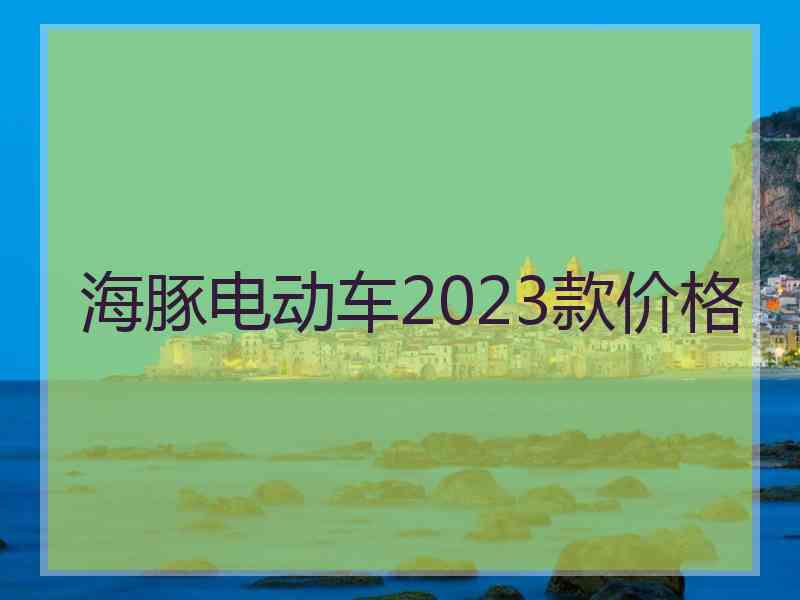 海豚电动车2023款价格