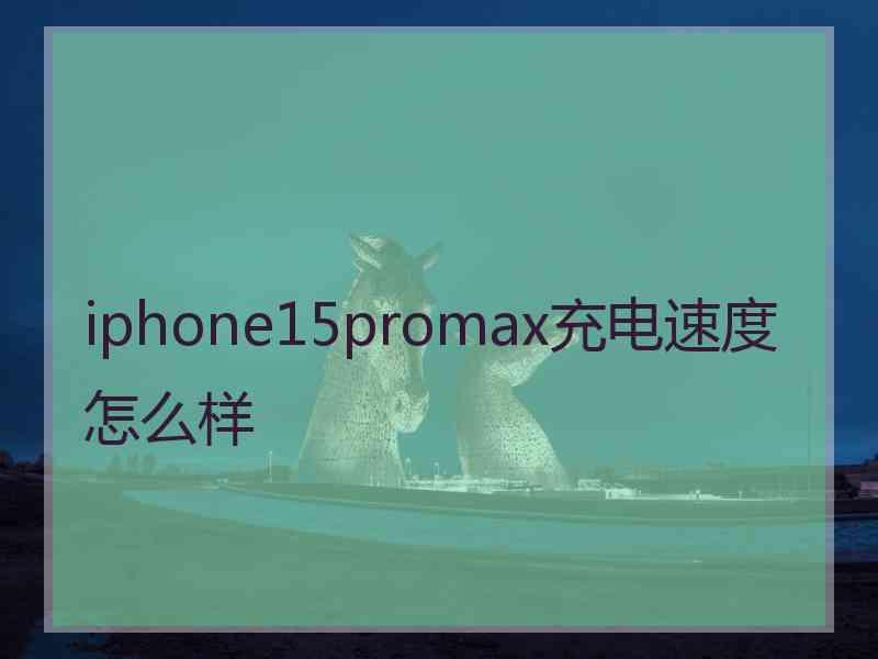 iphone15promax充电速度怎么样