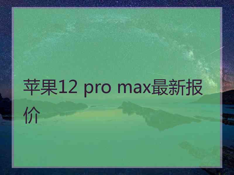 苹果12 pro max最新报价