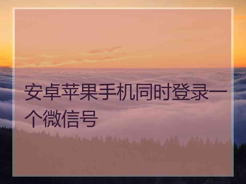 安卓苹果手机同时登录一个微信号