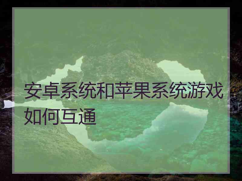 安卓系统和苹果系统游戏如何互通