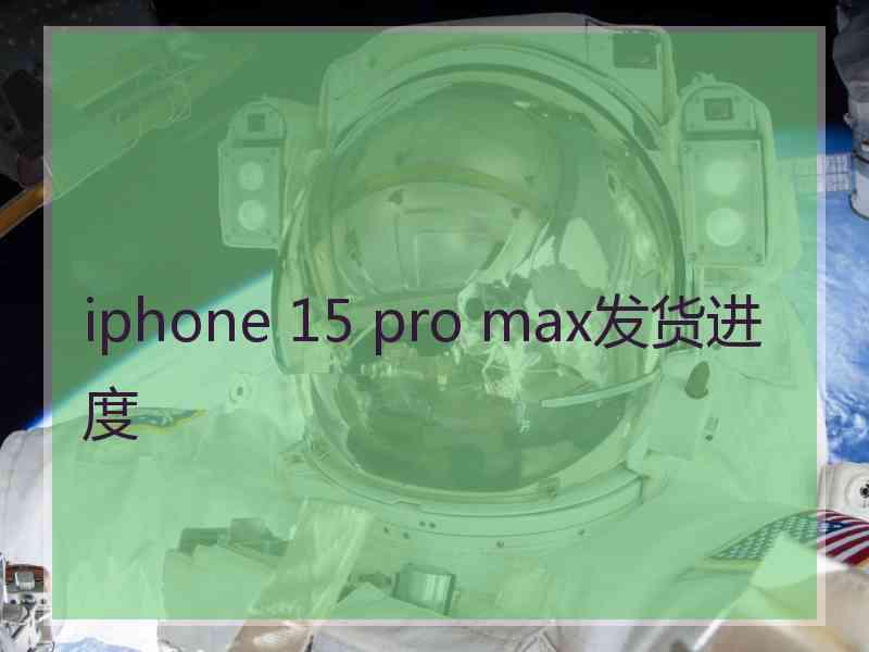 iphone 15 pro max发货进度