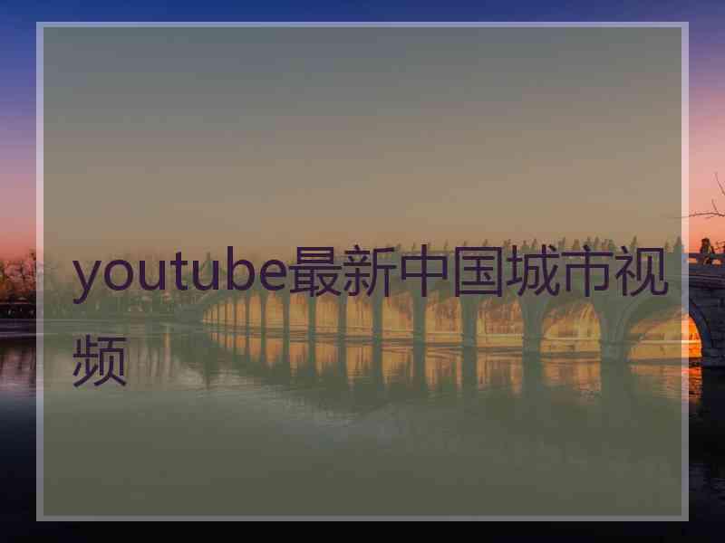 youtube最新中国城市视频