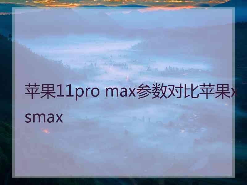 苹果11pro max参数对比苹果xsmax