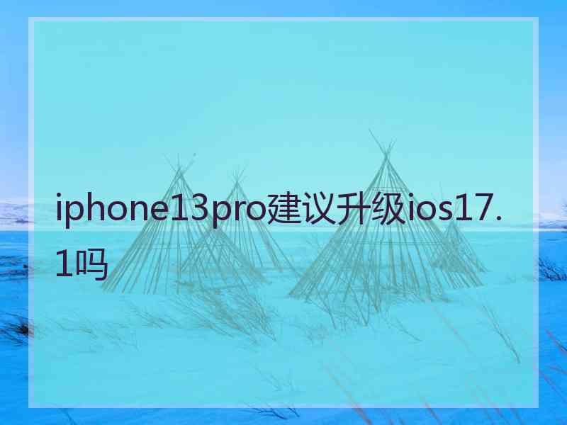 iphone13pro建议升级ios17.1吗