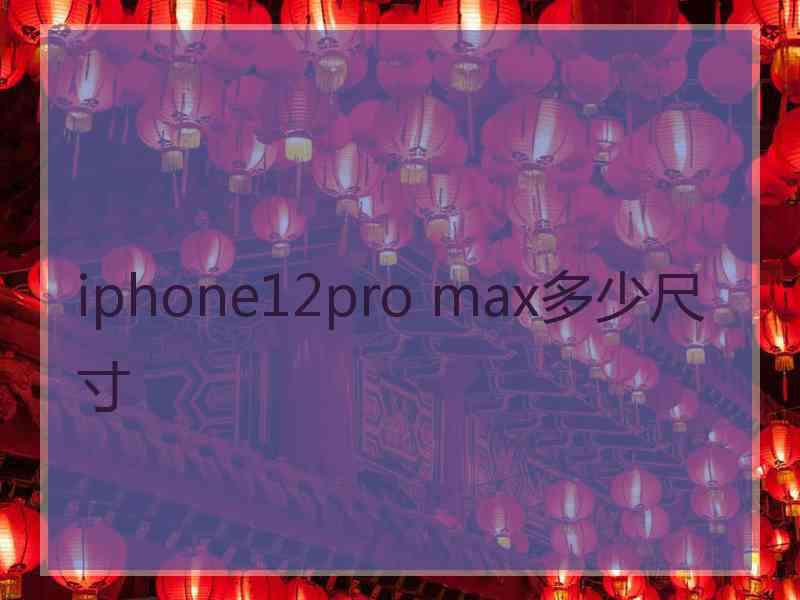 iphone12pro max多少尺寸