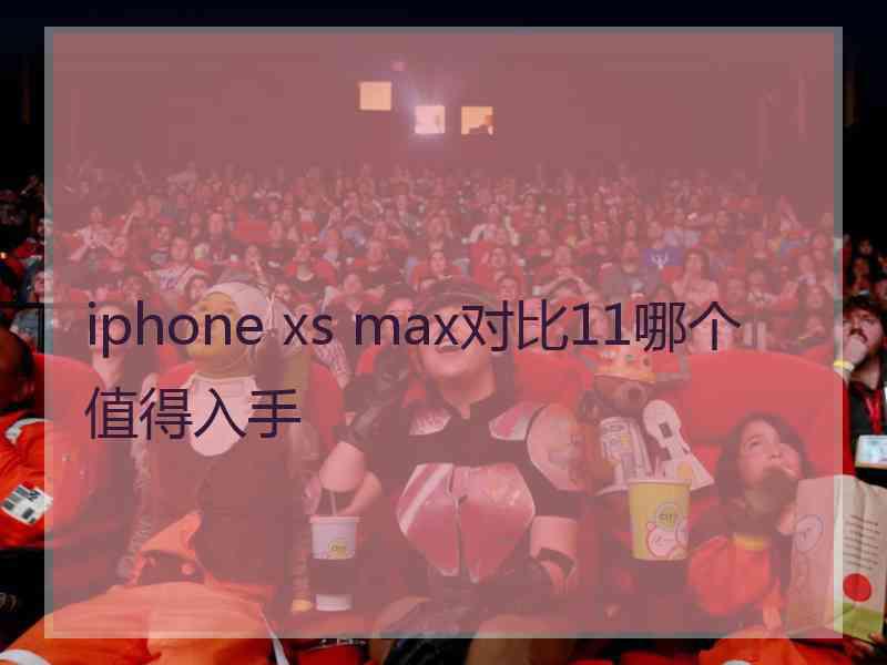 iphone xs max对比11哪个值得入手