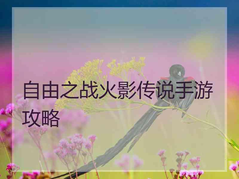 自由之战火影传说手游攻略