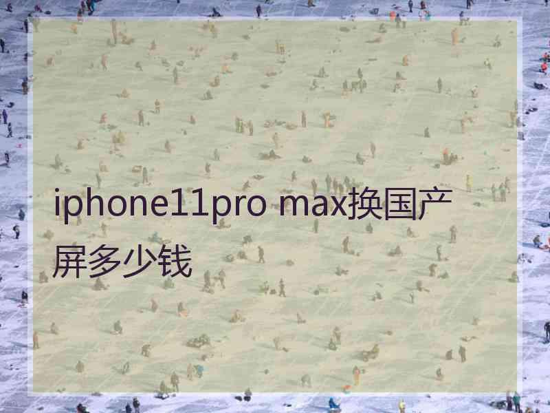 iphone11pro max换国产屏多少钱