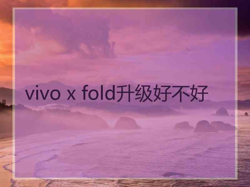 vivo x fold升级好不好